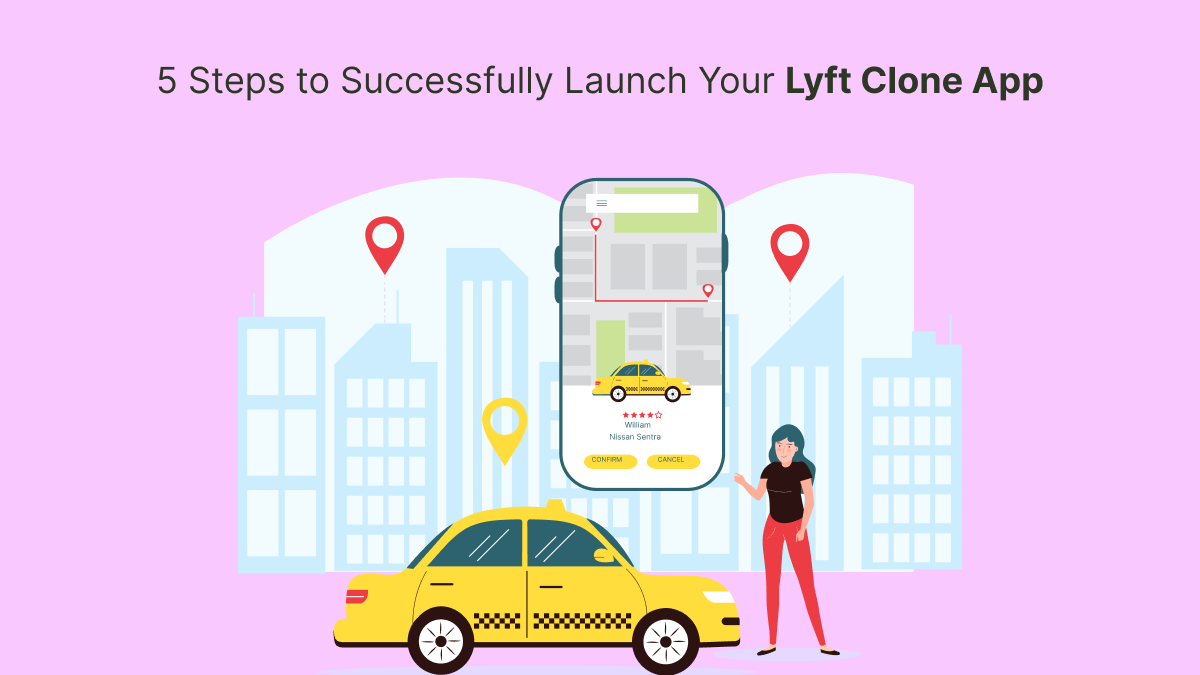 5 Steps to Successfully Launch Your Lyft Clone App – Lyft Clone App Development